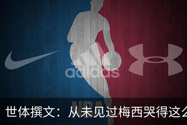 世体撰文：从未见过梅西哭得这么厉害，在卡塔尔夺冠那一刻都没有
