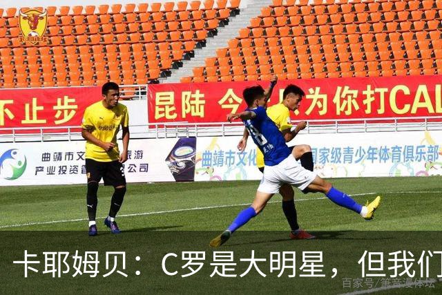 卡耶姆贝：C罗是大明星，但我们不在乎面前的对手是谁