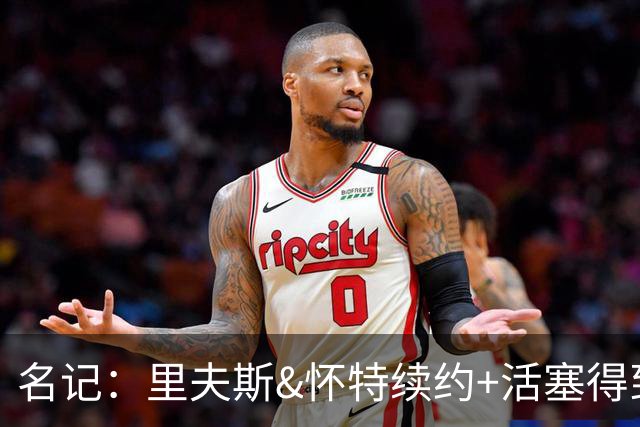 名记：里夫斯&怀特续约+活塞得到乔后 希罗&鲍威尔的行情发生改变