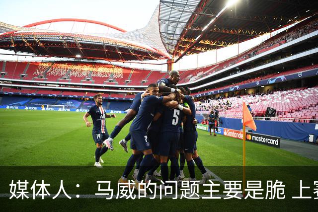 媒体人：马威的问题主要是脆 上赛季的60场出勤已经是生涯之最