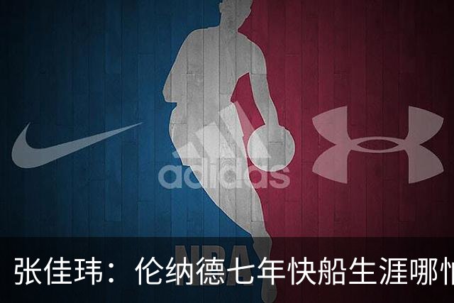 张佳玮：伦纳德七年快船生涯哪怕伤病流离 大概也够竞争队史第4人