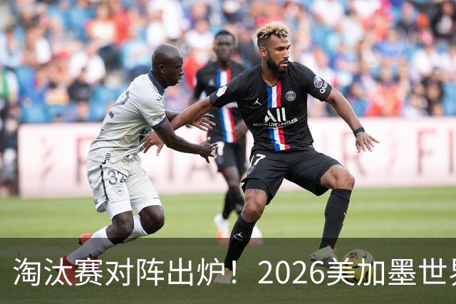 淘汰赛对阵出炉！2026美加墨世界杯32强对阵图