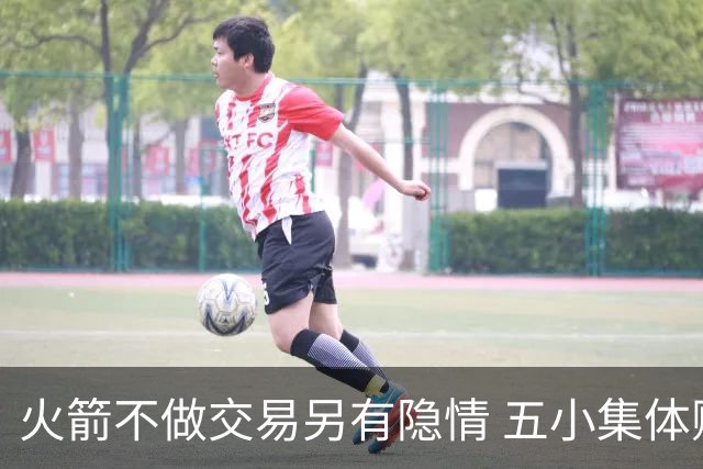 火箭不做交易另有隐情 五小集体贬值换不动了？