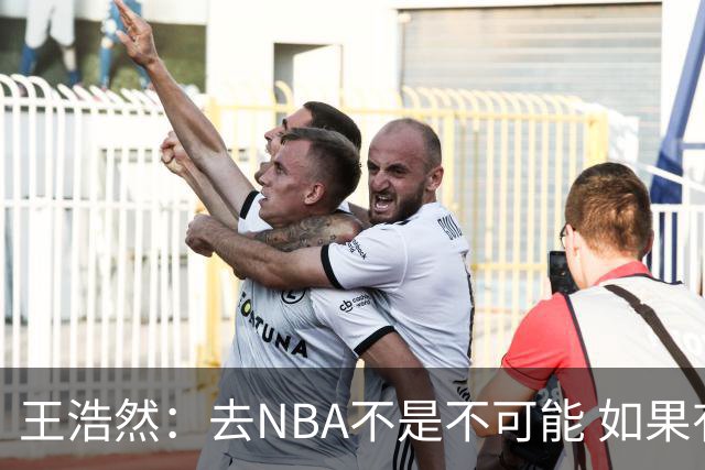 王浩然：去NBA不是不可能 如果有一天我有机会 我也会去争取